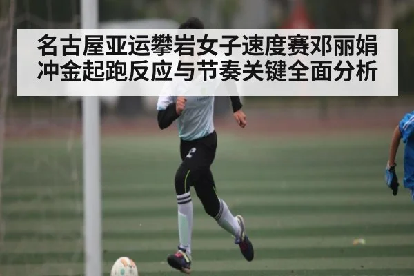 名古屋亚运攀岩女子速度赛邓丽娟冲金起跑反应与节奏关键全面分析