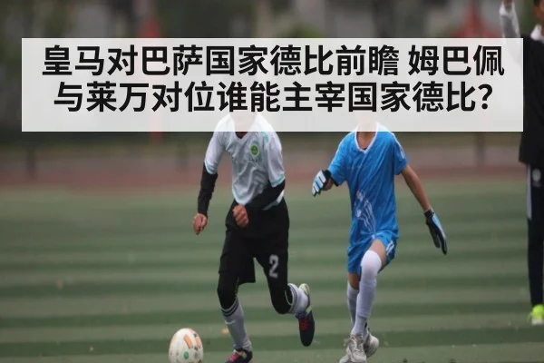 皇马对巴萨国家德比前瞻 姆巴佩与莱万对位谁能主宰国家德比？
